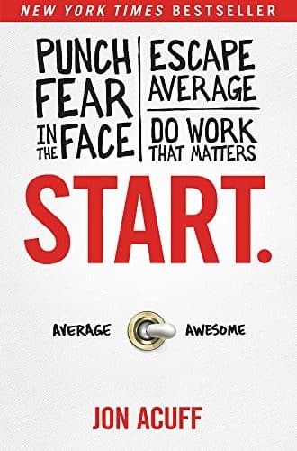 Start: Punch Fear in the Face, Escape Average, and Do Work That Matters